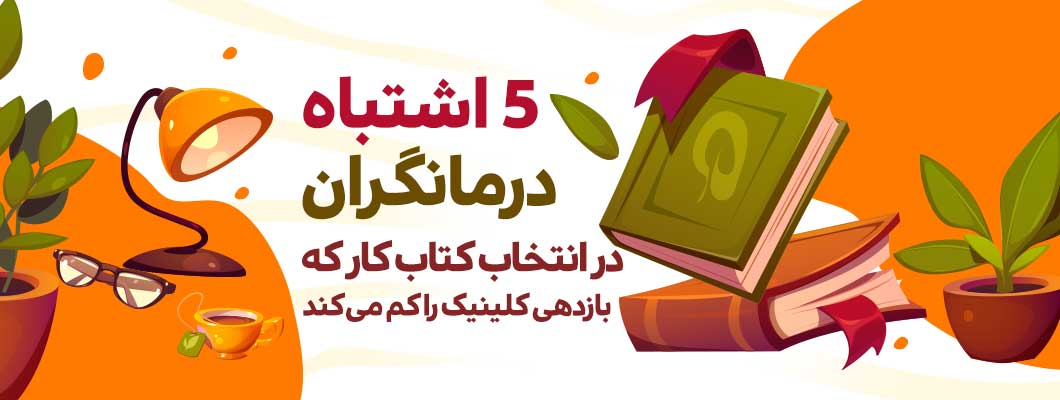 ۵ اشتباه درمانگران در انتخاب کتاب کار که بازدهی کلینیک را کم می‌کند